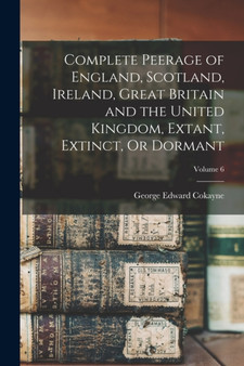 Complete Peerage of England, Scotland, Ireland, Great Britain and the United Kingdom, Extant, Extinct, Or Dormant; Volume 6 by George Edward Cokayne - Paperback