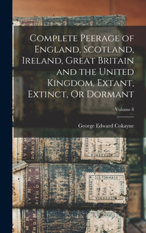 Complete Peerage of England, Scotland, Ireland, Great Britain and the United Kingdom, Extant, Extinct, Or Dormant; Volume 8 by George Edward Cokayne - Hardback