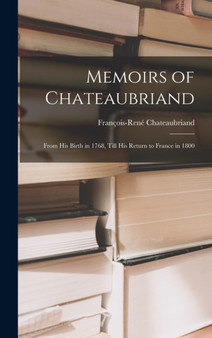 Memoirs of Chateaubriand : From His Birth in 1768, Till His Return to France in 1800 by Francois-Rene Chateaubriand - Hardback