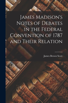 James Madison's Notes of Debates in the Federal Convention of 1787 and Their Relation by James Brown Scott - Paperback
