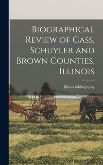 Biographical Review of Cass, Schuyler and Brown Counties, Illinois by Illinois Bibliography - Hardback