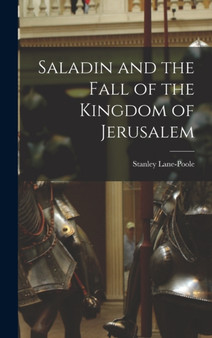 Saladin and the Fall of the Kingdom of Jerusalem by Stanley Lane-Poole - Hardback