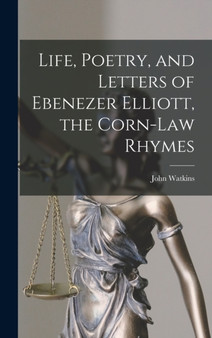 Life, Poetry, and Letters of Ebenezer Elliott, the Corn-Law Rhymes by John Watkins - Hardback