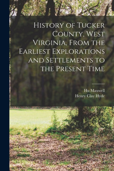 History of Tucker County, West Virginia, From the Earliest Explorations and Settlements to the Present Time by Hugh Maxwell - Paperback