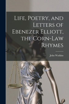 Life, Poetry, and Letters of Ebenezer Elliott, the Corn-Law Rhymes by John Watkins - Paperback