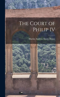 The Court of Philip IV by Martin Andrew Sharp Hume - Hardback