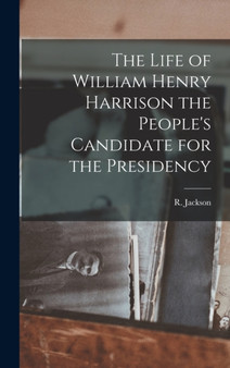 The Life of William Henry Harrison the People's Candidate for the Presidency by R Jackson - Hardback