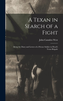 A Texan in Search of a Fight : Being the Diary and Letters of a Private Soldier in Hood's Texas Brigade by John Camden West - Hardback