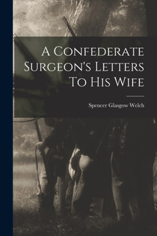 A Confederate Surgeon's Letters To His Wife by Spencer Glasgow Welch - Paperback