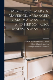 Memoirs of Mary A. Maverick, Arranged by Mary A. Maverick and her son Geo. Madison Maverick by George Madison Maverick - Paperback