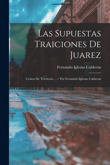 Las Supuestas Traiciones De Juarez : Cesion De Territorio ... / Por Fernando Iglesias Calderon by Fernando Iglesias Calderon - Paperback