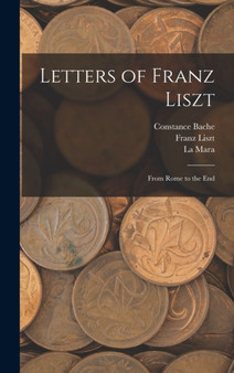 Letters of Franz Liszt : From Rome to the End by Franz Liszt - Hardback