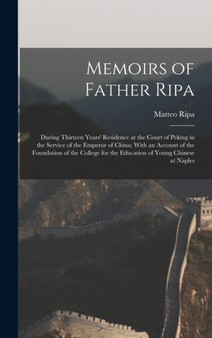 Memoirs of Father Ripa : During Thirteen Years' Residence at the Court of Peking in the Service of the Emperor of China; With an Account of the Foundation of the College for the Education of Young Chi by Matteo Ripa - Hardback