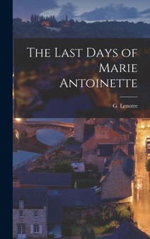 The Last Days of Marie Antoinette by G Lenotre - Hardback