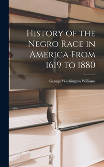 History of the Negro Race in America From 1619 to 1880 by George Washington Williams - Hardback