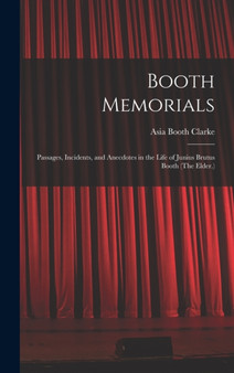 Booth Memorials : Passages, Incidents, and Anecdotes in the Life of Junius Brutus Booth (The Elder.) by Asia Booth Clarke - Hardback