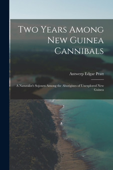 Two Years Among New Guinea Cannibals : A Naturalist's Sojourn Among the Aborigines of Unexplored New Guinea by Antwerp Edgar Pratt - Paperback