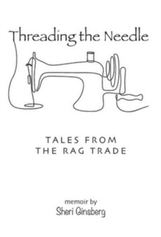 Threading the Needle : Tales from the Rag Trade by Sheri Ginsberg - Hardback