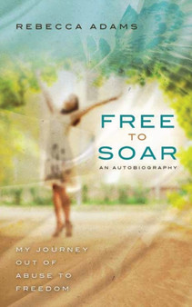 Free To Soar : My Journey Out of Abuse To Freedom by Rebecca Adams - Paperback