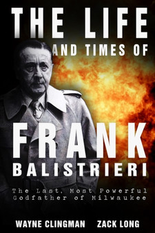 The Life and Times of Frank Balistrieri : The Last, Most Powerful Godfather of Milwaukee by Zack Long - Paperback