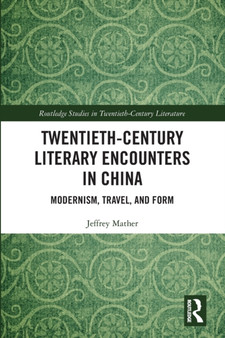 Twentieth-Century Literary Encounters in China : Modernism, Travel, and Form by Jeffrey Mather - Paperback