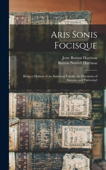 Aris Sonis Focisque : Being a Memoir of an American Family, the Harrisons of Skimino and Particularl by Jesse Burton Harrison - Hardback