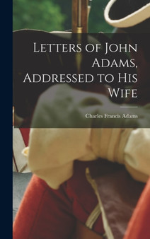 Letters of John Adams, Addressed to his Wife by Charles Francis Adams - Hardback