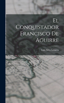 El Conquistador Francisco De Aguirre by Luis Silva Lezaeta - Hardback