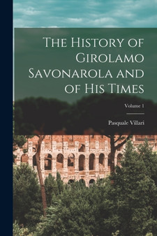 The History of Girolamo Savonarola and of His Times; Volume 1 by Pasquale Villari - Paperback