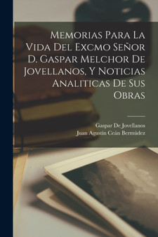 Memorias Para La Vida Del Excmo Senor D. Gaspar Melchor De Jovellanos, Y Noticias Analiticas De Sus Obras by Juan Agustin Cean Bermudez - Paperback