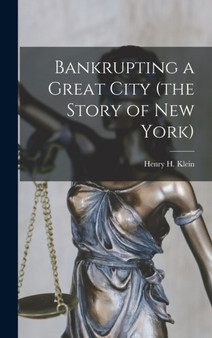 Bankrupting a Great City (the Story of New York) by Henry H Klein - Hardback