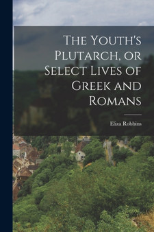 The Youth's Plutarch, or Select Lives of Greek and Romans by Eliza Robbins - Paperback