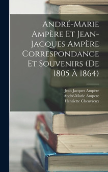 Andre-Marie Ampere Et Jean-Jacques Ampere Correspondance Et Souvenirs (De 1805 A 1864) by Jean Jacques Ampere - Hardback