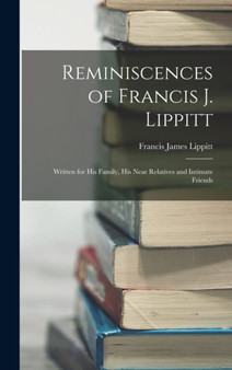 Reminiscences of Francis J. Lippitt : Written for His Family, His Near Relatives and Intimate Friends by Francis James Lippitt - Hardback