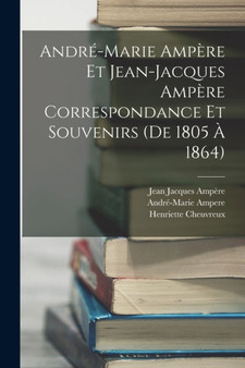 Andre-Marie Ampere Et Jean-Jacques Ampere Correspondance Et Souvenirs (De 1805 A 1864) by Jean Jacques Ampere - Paperback