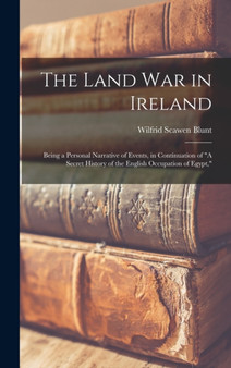 The Land war in Ireland : Being a Personal Narrative of Events, in Continuation of "A Secret History of the English Occupation of Egypt," by Wilfrid Scawen Blunt - Hardback
