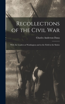 Recollections of the Civil War : With the Leaders at Washington and in the Field in the Sixties by Charles Anderson Dana - Hardback