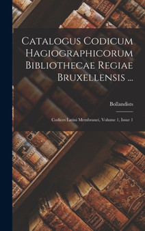 Catalogus Codicum Hagiographicorum Bibliothecae Regiae Bruxellensis ... : Codices Latini Membranei, Volume 1, Issue 1 by Bollandists - Hardback