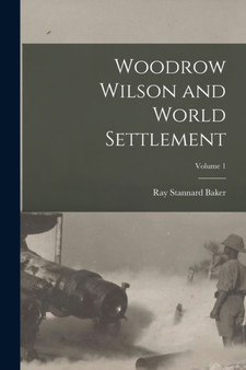 Woodrow Wilson and World Settlement; Volume 1 by Ray Stannard Baker - Paperback