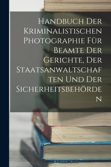 Handbuch Der Kriminalistischen Photographie Fur Beamte Der Gerichte, Der Staatsanwaltschaften Und Der Sicherheitsbehorden by Anonymous - Paperback
