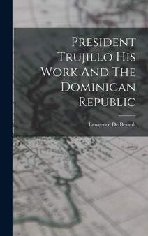 President Trujillo His Work And The Dominican Republic by Lawrence De Besault - Hardback
