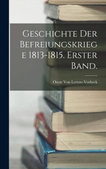Geschichte der Befreiungskriege 1813-1815. Erster Band. by Oscar Von Lettow-Vorbeck - Hardback