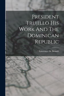 President Trujillo His Work And The Dominican Republic by Lawrence De Besault - Paperback