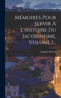 Memoires Pour Servir A L'histoire Du Jacobinisme, Volume 1... by Augustin Barruel - Hardback