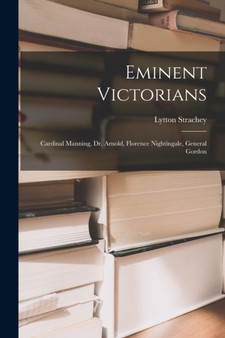 Eminent Victorians : Cardinal Manning, Dr. Arnold, Florence Nightingale, General Gordon by Lytton Strachey - Paperback