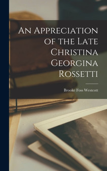 An Appreciation of the Late Christina Georgina Rossetti by Brooke Foss Westcott - Hardback