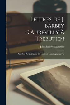Lettres de J. Barbey D'Aurevilly a Trebutien : Avec un Portrait Inedit de L'auteur, Grave a L'eau For by Jules Barbey D'Aurevilly - Paperback