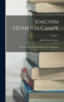 Joachim Heinrich Campe : Ein Lebensbild Aus Dem Zeitalter Der Aufklarung; Volume 1 by Jakob Anton Leyser - Hardback Joachim Heinrich Campe : Ein Lebensbild Aus Dem Zeitalter Der Aufklarung; Volume 1 by Jakob Anton Leyser - Hardback