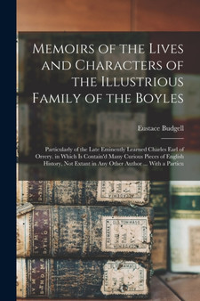 Memoirs of the Lives and Characters of the Illustrious Family of the Boyles : Particularly of the Late Eminently Learned Charles Earl of Orrery. in Which Is Contain'd Many Curious Pieces of English Hi by Eustace Budgell - Paperback