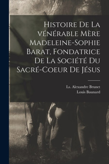 Histoire de la venerable Mere Madeleine-Sophie Barat, fondatrice de la Societe du Sacre-Coeur de Jesus by Louis Baunard - Paperback